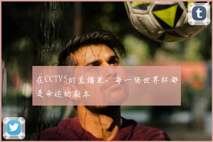 在CCTV5的直播里，每一场世界杯都是命运的剧本