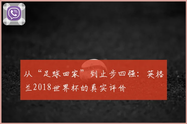从“足球回家”到止步四强:英格兰2018世界杯的真实评价