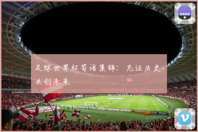 足球世界杯寄语集锦：见证历史，共创未来