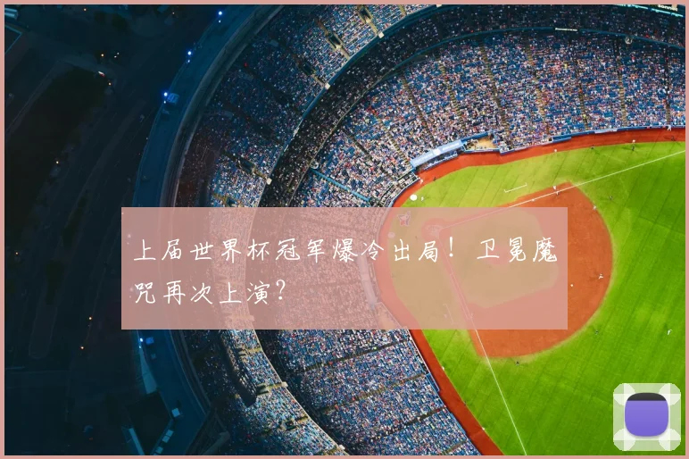 上届世界杯冠军爆冷出局！卫冕魔咒再次上演？
