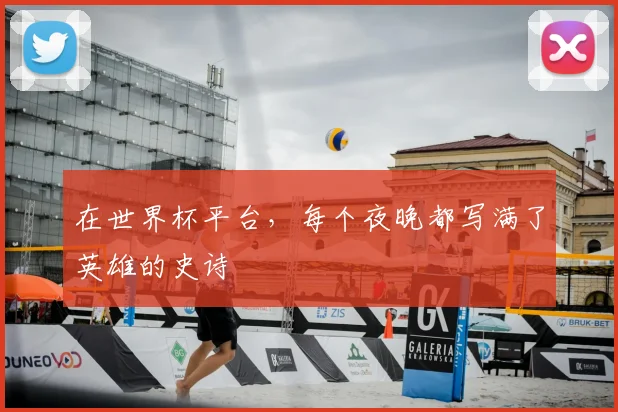 在世界杯平台，每个夜晚都写满了英雄的史诗