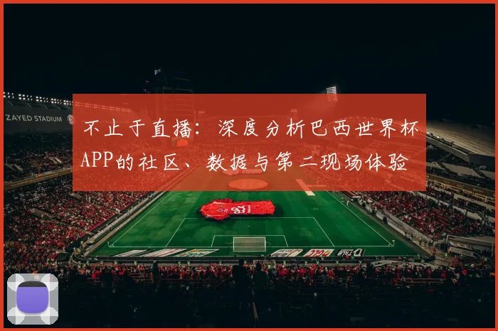 不止于直播：深度分析巴西世界杯APP的社区、数据与第二现场体验