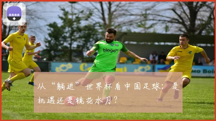 从“躺进”世界杯看中国足球:是机遇还是镜花水月?