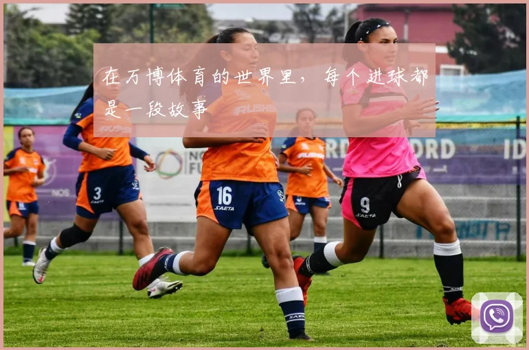 在万博体育的世界里,每个进球都是一段故事