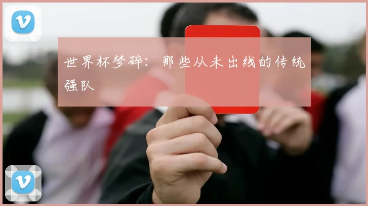 世界杯梦碎：那些从未出线的传统强队