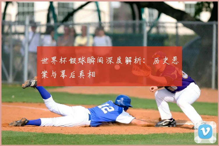 世界杯假球瞬间深度解析:历史悬案与幕后真相