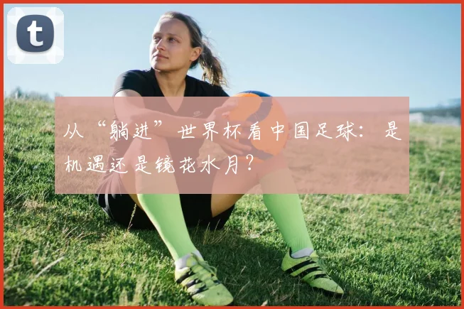 从“躺进”世界杯看中国足球:是机遇还是镜花水月?