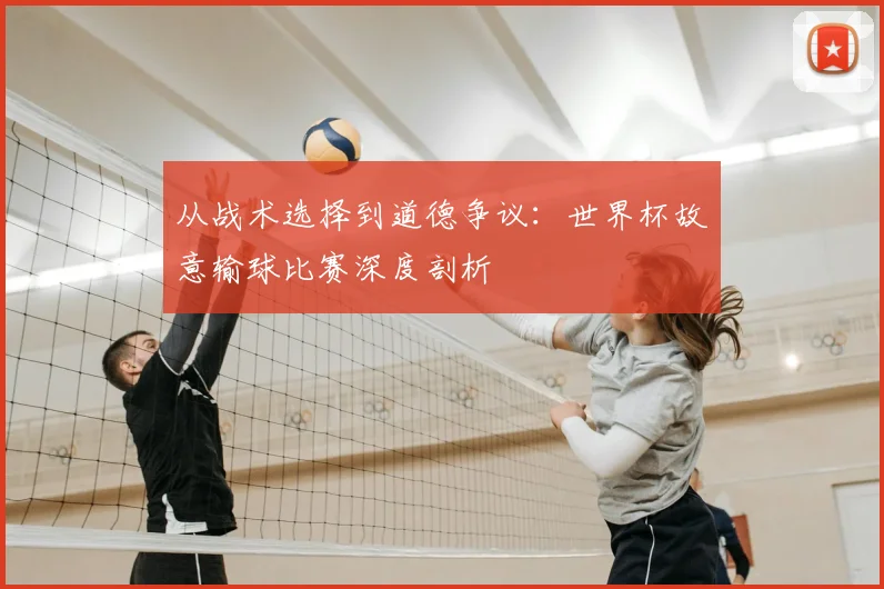 从战术选择到道德争议：世界杯故意输球比赛深度剖析