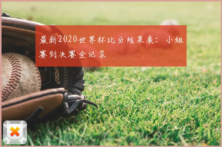最新2020世界杯比分结果表：小组赛到决赛全记录
