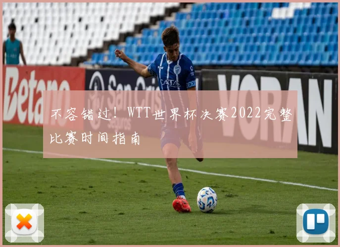 不容错过！WTT世界杯决赛2022完整比赛时间指南