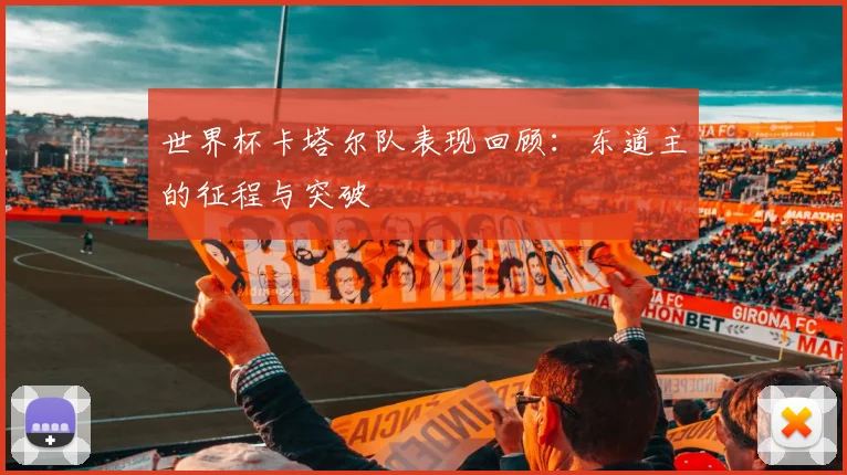 世界杯卡塔尔队表现回顾:东道主的征程与突破