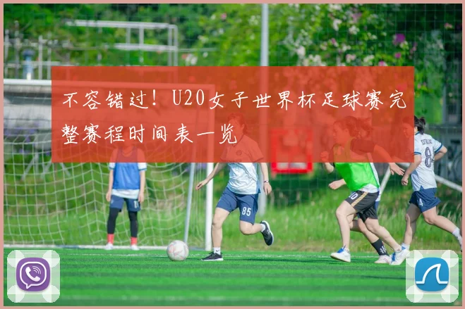 不容错过!U20女子世界杯足球赛完整赛程时间表一览