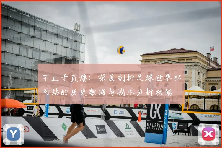 不止于直播:深度剖析足球世界杯网站的历史数据与战术分析功能