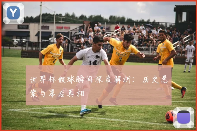 世界杯假球瞬间深度解析:历史悬案与幕后真相