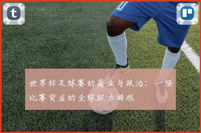世界杯足球赛的商业与政治:一场比赛背后的全球权力游戏