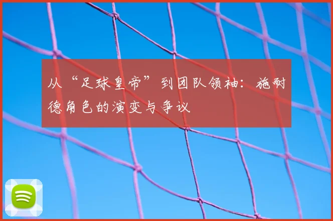 从“足球皇帝”到团队领袖:施耐德角色的演变与争议