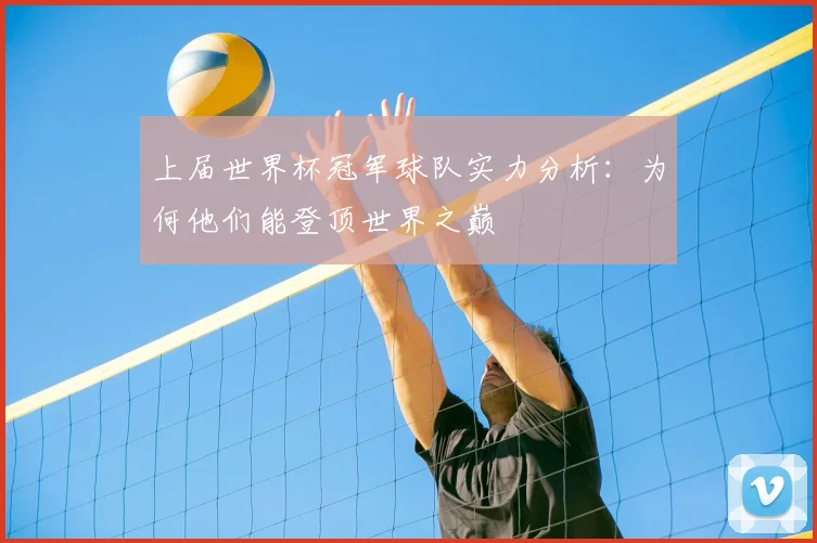 上届世界杯冠军球队实力分析:为何他们能登顶世界之巅