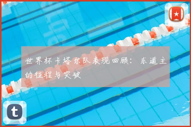 世界杯卡塔尔队表现回顾:东道主的征程与突破