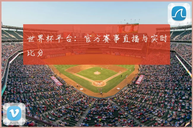 世界杯平台：官方赛事直播与实时比分