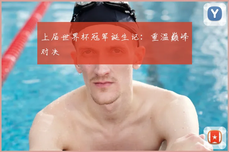 上届世界杯冠军诞生记:重温巅峰对决