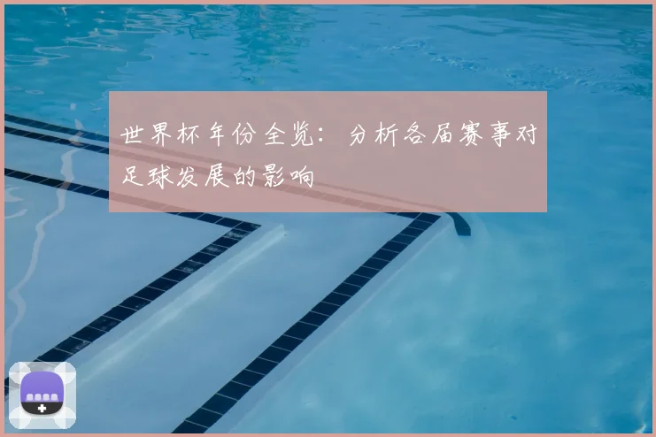 世界杯年份全览:分析各届赛事对足球发展的影响