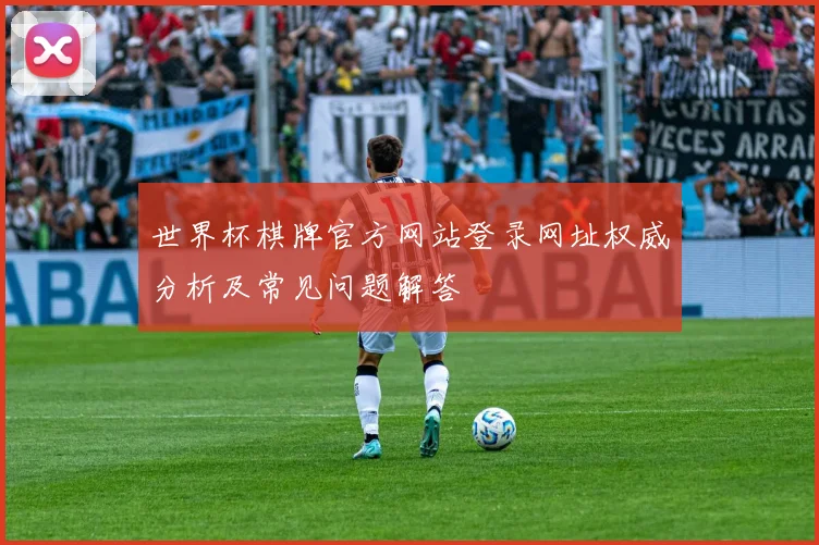 世界杯棋牌官方网站登录网址权威分析及常见问题解答
