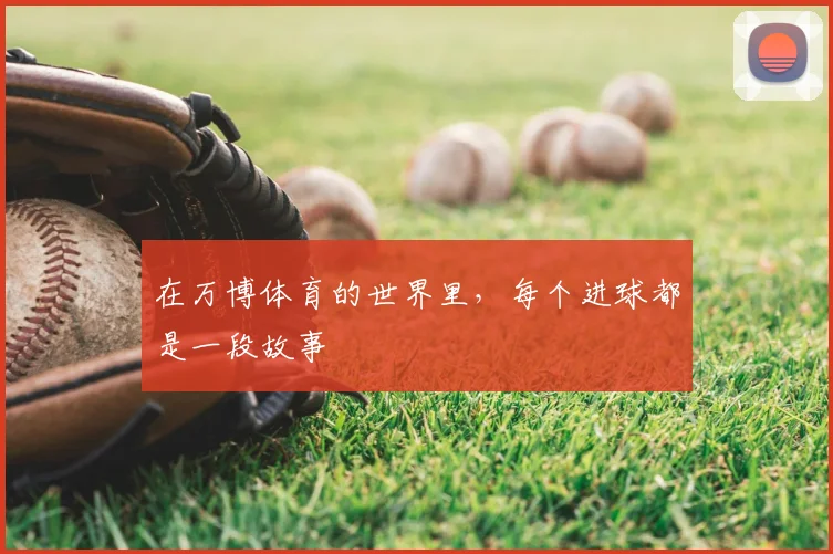 在万博体育的世界里,每个进球都是一段故事