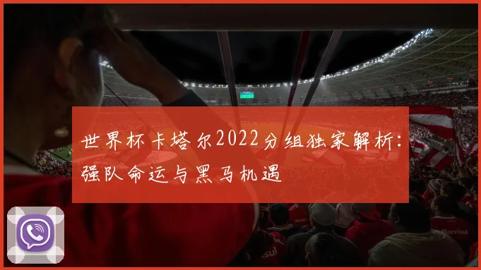 世界杯卡塔尔2022分组独家解析:强队命运与黑马机遇