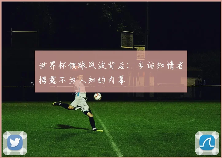 世界杯假球风波背后:专访知情者揭露不为人知的内幕