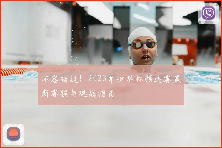 不容错过!2023年世界杯预选赛最新赛程与观战指南