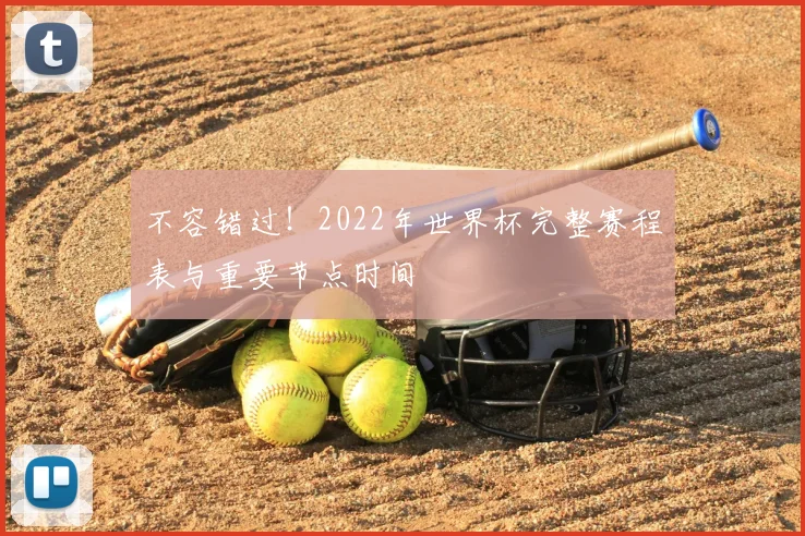 不容错过!2022年世界杯完整赛程表与重要节点时间